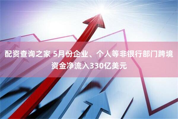 配资查询之家 5月份企业、个人等非银行部门跨境资金净流入330亿美元