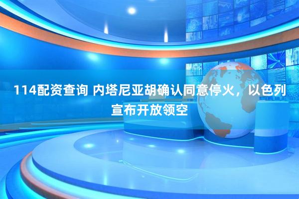 114配资查询 内塔尼亚胡确认同意停火，以色列宣布开放领空