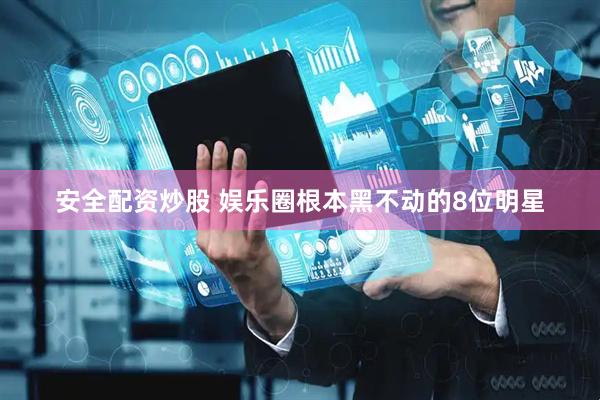 安全配资炒股 娱乐圈根本黑不动的8位明星