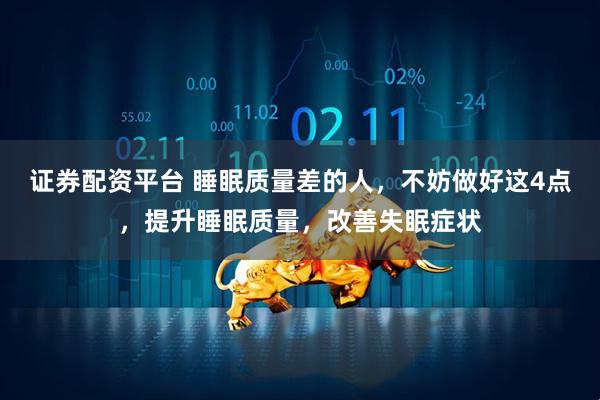 证券配资平台 睡眠质量差的人，不妨做好这4点，提升睡眠质量，改善失眠症状