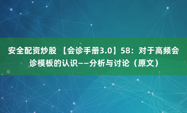 安全配资炒股 【会诊手册3.0】58：对于高频会诊模板的认识——分析与讨论（原文）