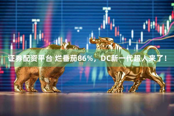 证券配资平台 烂番茄86%，DC新一代超人来了！