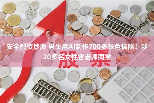 安全配资炒股 男生用AI制作700多张色情照！涉20多名女性含老师同学