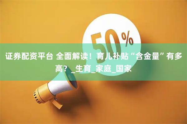 证券配资平台 全面解读！育儿补贴“含金量”有多高？_生育_家庭_国家