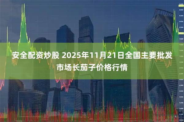 安全配资炒股 2025年11月21日全国主要批发市场长茄子价格行情