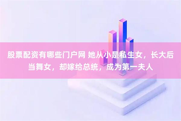 股票配资有哪些门户网 她从小是私生女，长大后当舞女，却嫁给总统，成为第一夫人