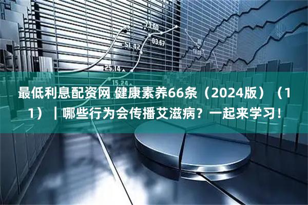 最低利息配资网 健康素养66条（2024版）（11）｜哪些行为会传播艾滋病？一起来学习！